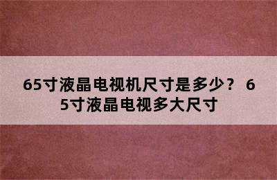 65寸液晶电视机尺寸是多少？ 65寸液晶电视多大尺寸